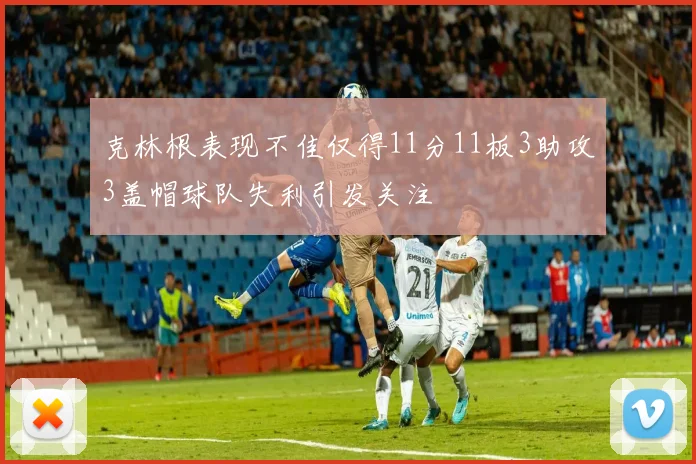 克林根表现不佳仅得11分11板3助攻3盖帽球队失利引发关注