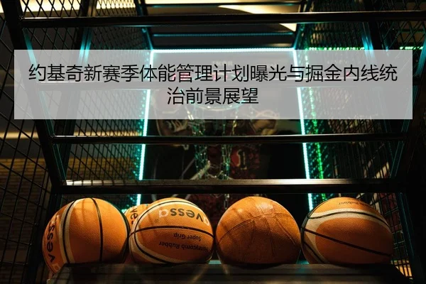 约基奇新赛季体能管理计划曝光与掘金内线统治前景展望